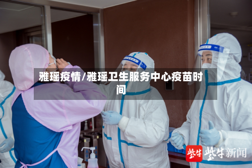 雅瑶疫情/雅瑶卫生服务中心疫苗时间