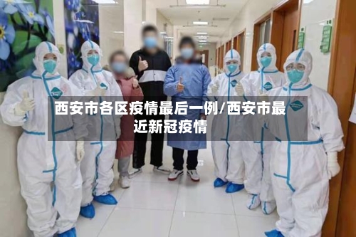 西安市各区疫情最后一例/西安市最近新冠疫情