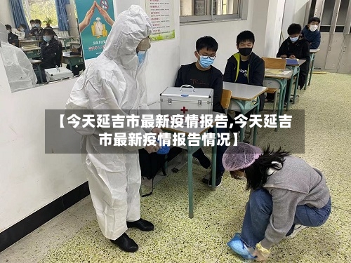 【今天延吉市最新疫情报告,今天延吉市最新疫情报告情况】-第2张图片