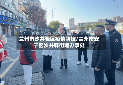 兰州市沙井驿区疫情防控/兰州市安宁区沙井驿街道办事处