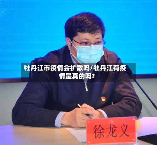 牡丹江市疫情会扩散吗/牡丹江有疫情是真的吗?
