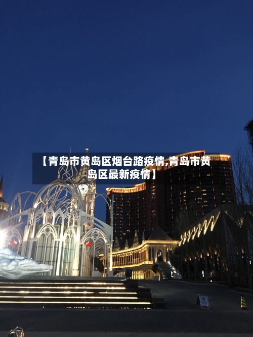【青岛市黄岛区烟台路疫情,青岛市黄岛区最新疫情】