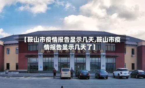 【鞍山市疫情报告显示几天,鞍山市疫情报告显示几天了】-第3张图片