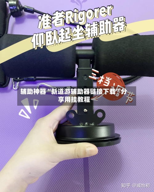 辅助神器“新道游辅助器链接下载”分享用挂教程-第2张图片
