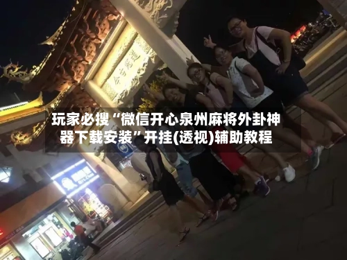 玩家必搜“微信开心泉州麻将外卦神器下载安装”开挂(透视)辅助教程-第2张图片