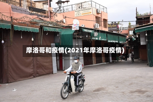 摩洛哥和疫情(2021年摩洛哥疫情)-第2张图片