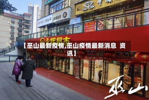 【巫山最新疫情,巫山疫情最新消息  资讯】