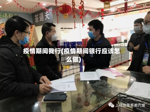 疫情期间我行(疫情期间银行应该怎么做)