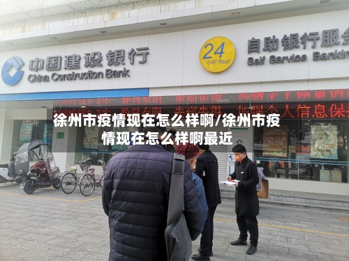 徐州市疫情现在怎么样啊/徐州市疫情现在怎么样啊最近