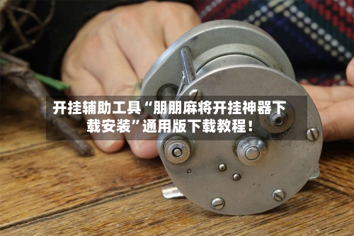 开挂辅助工具“朋朋麻将开挂神器下载安装”通用版下载教程！-第2张图片