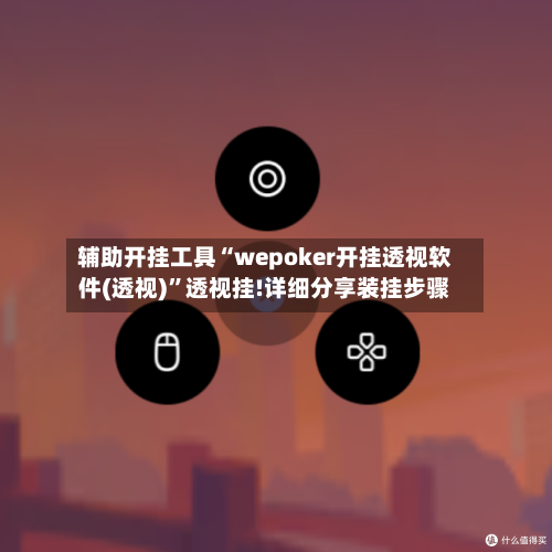 辅助开挂工具“wepoker开挂透视软件(透视)”透视挂!详细分享装挂步骤