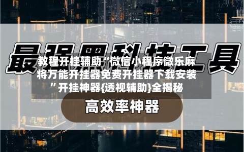 教程开挂辅助“微信小程序微乐麻将万能开挂器免费开挂器下载安装	”开挂神器{透视辅助}全揭秘-第3张图片