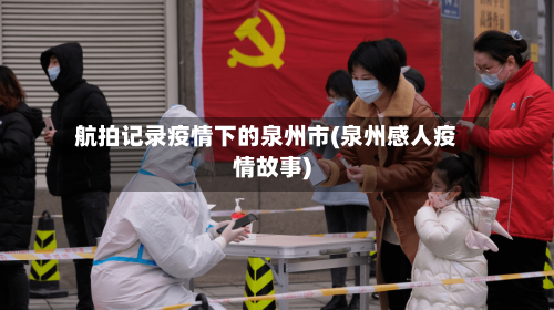 航拍记录疫情下的泉州市(泉州感人疫情故事)