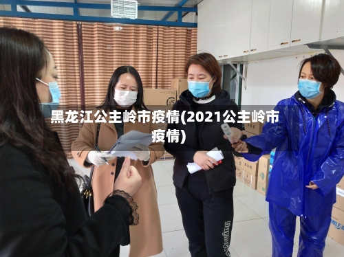黑龙江公主岭市疫情(2021公主岭市疫情)