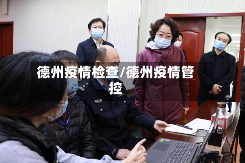 德州疫情检查/德州疫情管控