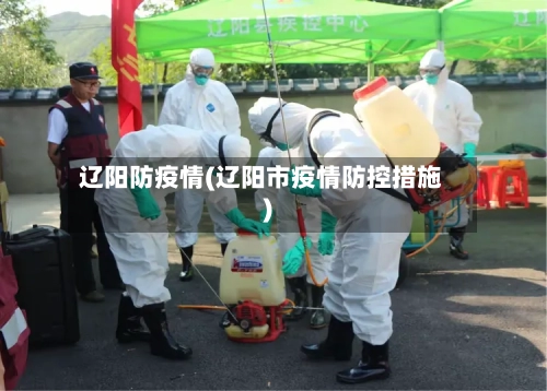 辽阳防疫情(辽阳市疫情防控措施)-第2张图片