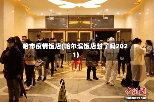 哈市疫情饭店(哈尔滨饭店封了吗2021)