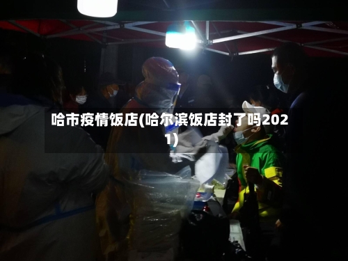 哈市疫情饭店(哈尔滨饭店封了吗2021)-第2张图片