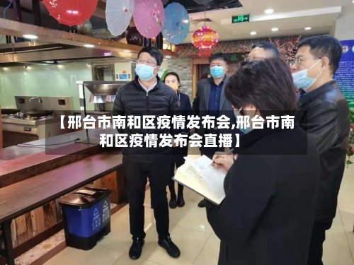 【邢台市南和区疫情发布会,邢台市南和区疫情发布会直播】