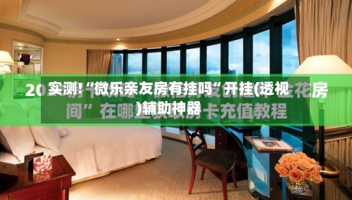 实测!“微乐亲友房有挂吗”开挂(透视)辅助神器-第2张图片