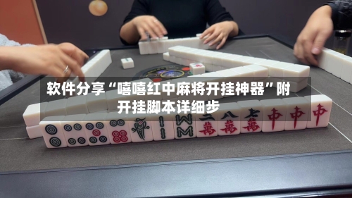 软件分享“嘻嘻红中麻将开挂神器”附开挂脚本详细步