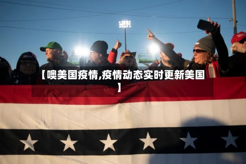 【噢美国疫情,疫情动态实时更新美国】-第3张图片