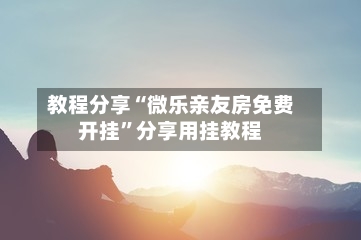 教程分享“微乐亲友房免费开挂	”分享用挂教程-第2张图片
