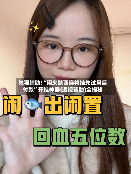 教程辅助!“闲来陕西麻将挂先试用后付款”开挂神器{透视辅助}全揭秘-第2张图片