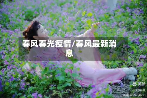 春风春光疫情/春风最新消息
