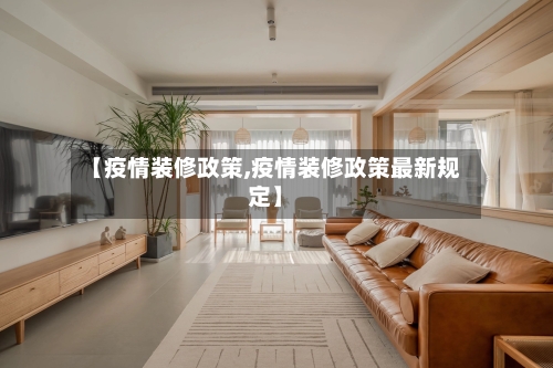 【疫情装修政策,疫情装修政策最新规定】