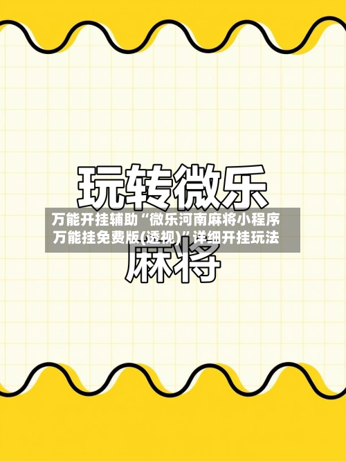 万能开挂辅助“微乐河南麻将小程序万能挂免费版(透视)”详细开挂玩法-第2张图片