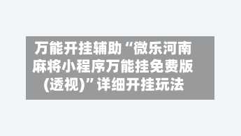 万能开挂辅助“微乐河南麻将小程序万能挂免费版(透视)”详细开挂玩法