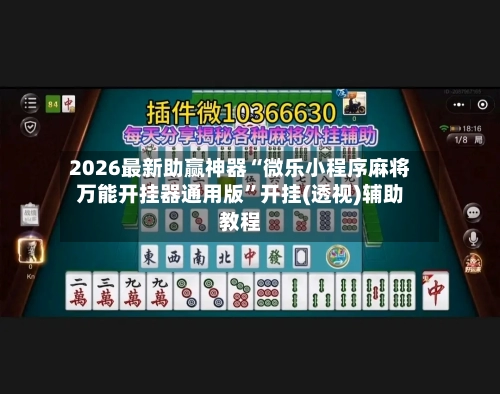 2026最新助赢神器“微乐小程序麻将万能开挂器通用版”开挂(透视)辅助教程
