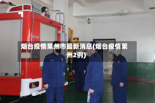 烟台疫情莱州市最新消息(烟台疫情莱州2例)