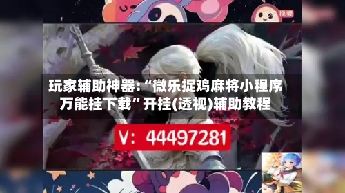 玩家辅助神器:“微乐捉鸡麻将小程序万能挂下载”开挂(透视)辅助教程