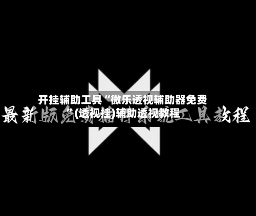 开挂辅助工具“微乐透视辅助器免费”(透视挂)辅助透视教程