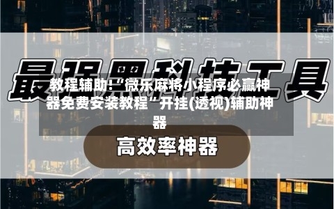 教程辅助!“微乐麻将小程序必赢神器免费安装教程”开挂(透视)辅助神器-第2张图片