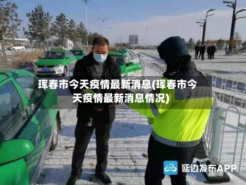 珲春市今天疫情最新消息(珲春市今天疫情最新消息情况)