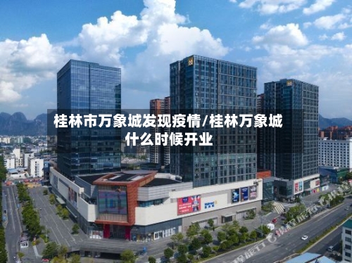 桂林市万象城发现疫情/桂林万象城什么时候开业