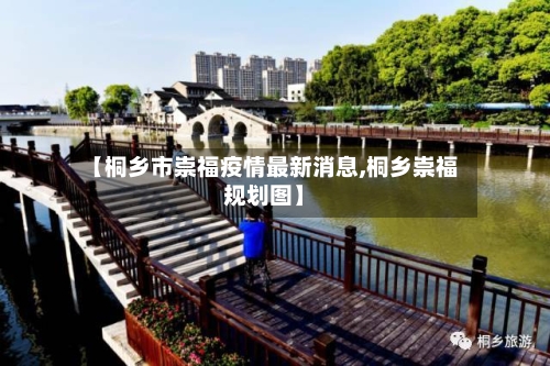 【桐乡市崇福疫情最新消息,桐乡崇福规划图】-第3张图片