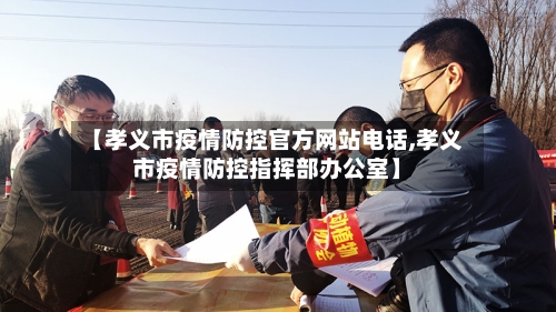 【孝义市疫情防控官方网站电话,孝义市疫情防控指挥部办公室】