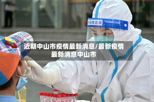近期中山市疫情最新消息/最新疫情最新消息中山市-第3张图片