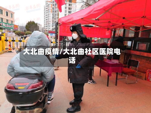 大北曲疫情/大北曲社区医院电话-第2张图片
