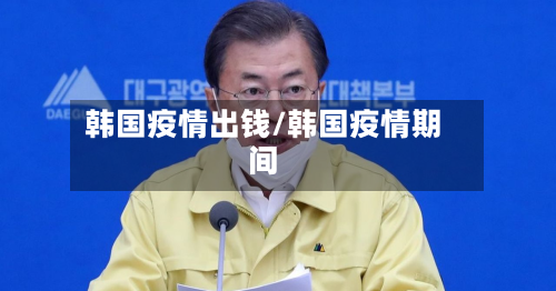 韩国疫情出钱/韩国疫情期间-第3张图片
