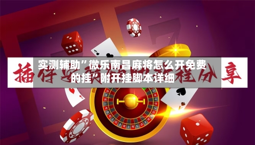 实测辅助”微乐南昌麻将怎么开免费的挂”附开挂脚本详细-第2张图片