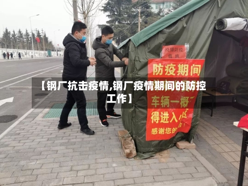 【钢厂抗击疫情,钢厂疫情期间的防控工作】-第2张图片