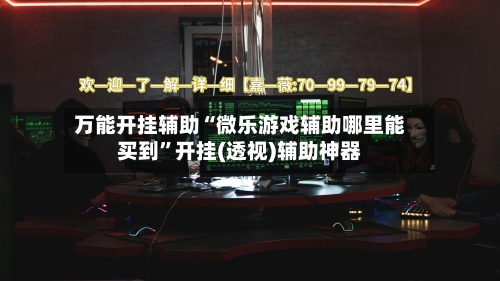 万能开挂辅助“微乐游戏辅助哪里能买到”开挂(透视)辅助神器-第2张图片