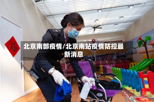 北京南部疫情/北京南站疫情防控最新消息-第2张图片