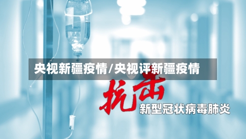 央视新疆疫情/央视评新疆疫情-第3张图片