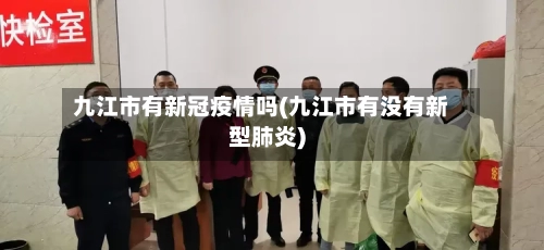 九江市有新冠疫情吗(九江市有没有新型肺炎)-第2张图片